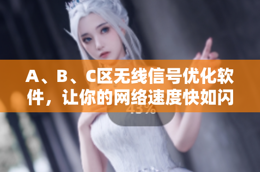 A、B、C区无线信号优化软件，让你的网络速度快如闪电