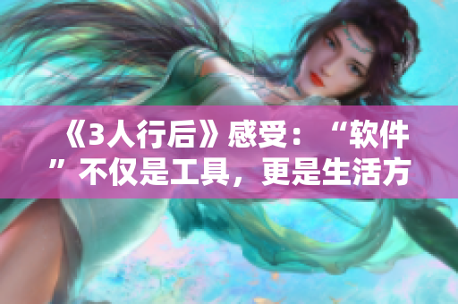 《3人行后》感受：“软件”不仅是工具，更是生活方式