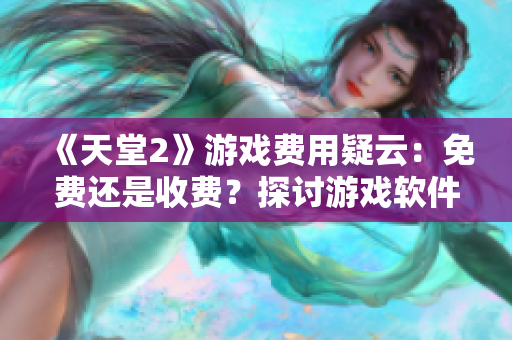 《天堂2》游戏费用疑云：免费还是收费？探讨游戏软件收费模式