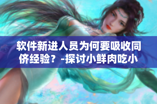 软件新进人员为何要吸收同侪经验？-探讨小鲜肉吃小鲜肉的启示