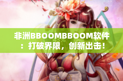 非洲BBOOMBBOOM软件：打破界限，创新出击！