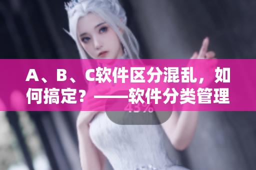 A、B、C软件区分混乱，如何搞定？——软件分类管理实用技巧
