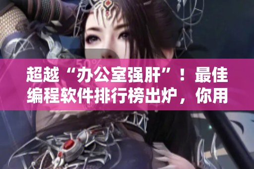 超越“办公室强肝”！最佳编程软件排行榜出炉，你用过几款？