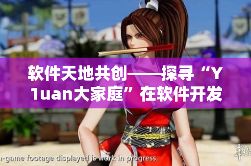 软件天地共创——探寻“Y1uan大家庭”在软件开发中的角色和意义