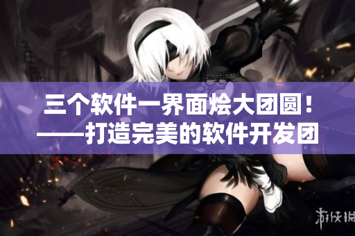 三个软件一界面烩大团圆！——打造完美的软件开发团队聚合工具