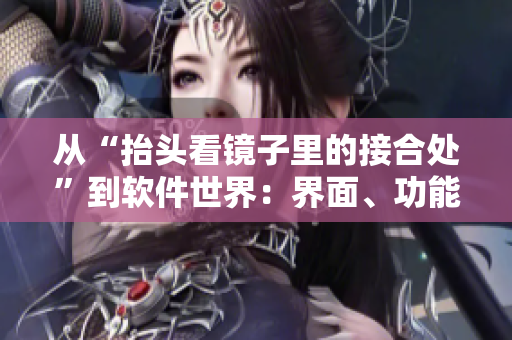 从“抬头看镜子里的接合处”到软件世界：界面、功能与用户体验