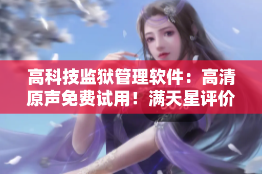 高科技监狱管理软件：高清原声免费试用！满天星评价推荐