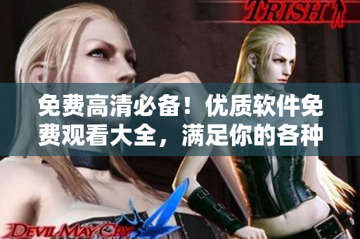 免费高清必备！优质软件免费观看大全，满足你的各种需求