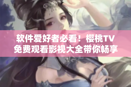 软件爱好者必看！樱桃TV免费观看影视大全带你畅享高清大片