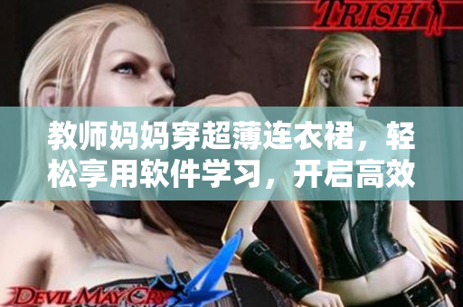 教师妈妈穿超薄连衣裙，轻松享用软件学习，开启高效工作新生活！
