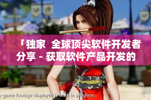 「独家  全球顶尖软件开发者分享 - 获取软件产品开发的最新策略」