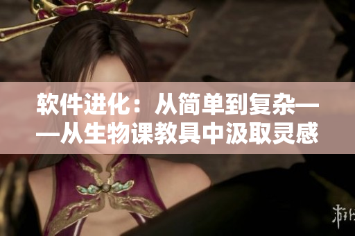 软件进化：从简单到复杂——从生物课教具中汲取灵感，探讨软件演化历程。
