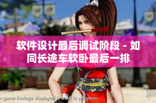 软件设计最后调试阶段 - 如同长途车软卧最后一排