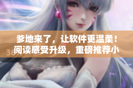 爹地来了，让软件更温柔！阅读感受升级，重磅推荐小说免费阅读