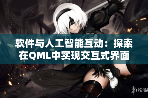软件与人工智能互动：探索在QML中实现交互式界面的新境界