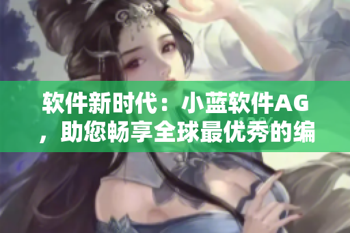 软件新时代：小蓝软件AG，助您畅享全球最优秀的编程体验