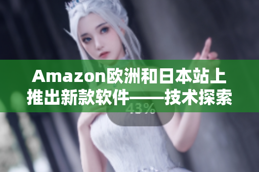 Amazon欧洲和日本站上推出新款软件——技术探索和更高效的工作方式