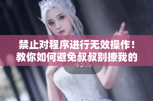 禁止对程序进行无效操作！教你如何避免叔叔别撩我的尴尬场面