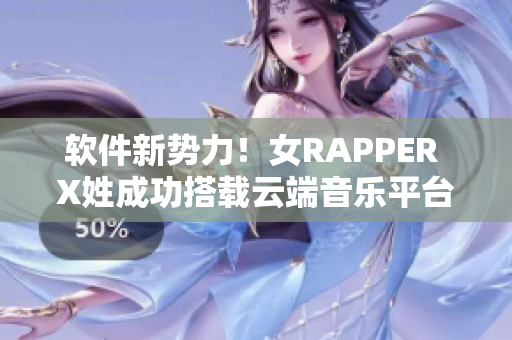 软件新势力！女RAPPER X姓成功搭载云端音乐平台，首次亮相引爆全场