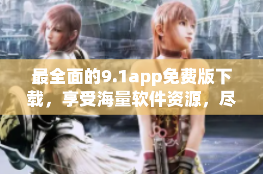 最全面的9.1app免费版下载，享受海量软件资源，尽情畅玩！