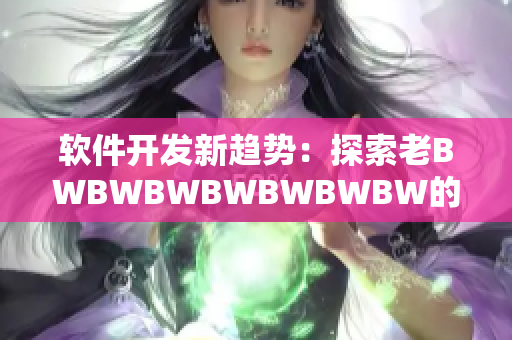 软件开发新趋势：探索老BWBWBWBWBWBWBW的技术变革与创新路径