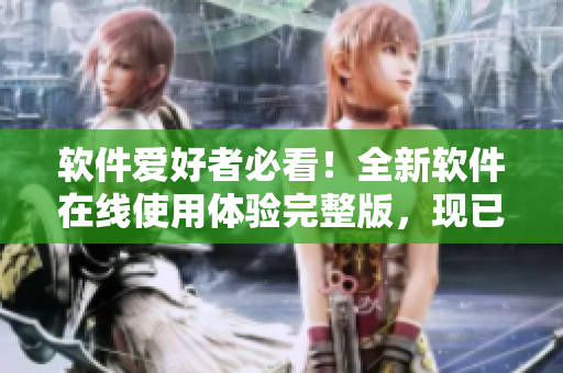 软件爱好者必看！全新软件在线使用体验完整版，现已上线！