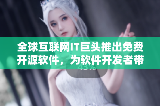 全球互联网IT巨头推出免费开源软件，为软件开发者带来新机遇