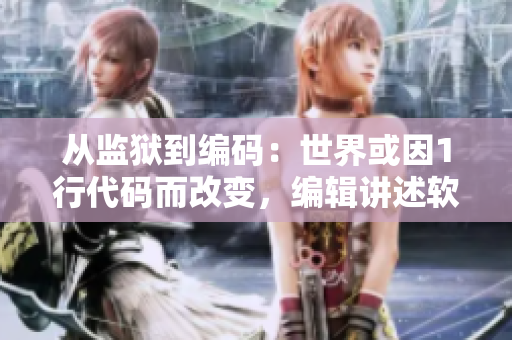 从监狱到编码：世界或因1行代码而改变，编辑讲述软件开发故事