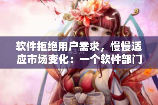 软件拒绝用户需求，慢慢适应市场变化：一个软件部门的故事