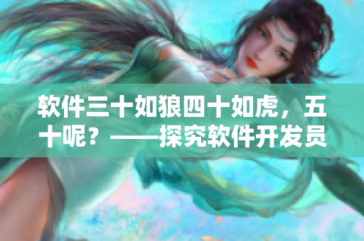 软件三十如狼四十如虎，五十呢？——探究软件开发员工的职业发展路径