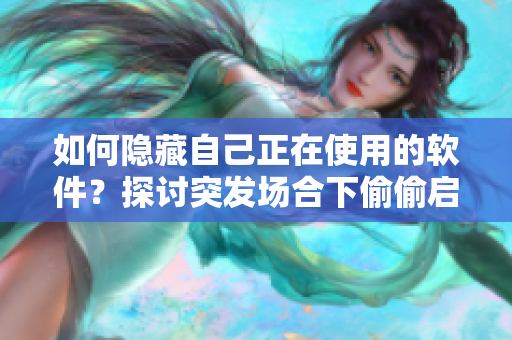 如何隐藏自己正在使用的软件？探讨突发场合下偷偷启动软件的方法与技巧