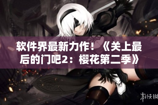 软件界最新力作！《关上最后的门吧2：樱花第二季》终于上线