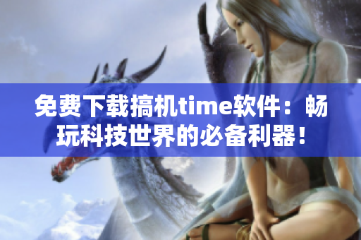 免费下载搞机time软件：畅玩科技世界的必备利器！