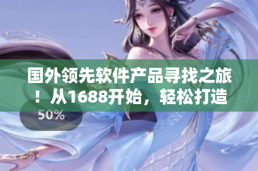 国外领先软件产品寻找之旅！从1688开始，轻松打造高品质软件体验！
