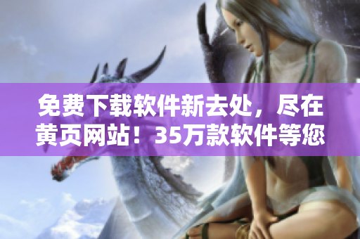 免费下载软件新去处，尽在黄页网站！35万款软件等您来试用！