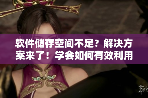 软件储存空间不足？解决方案来了！学会如何有效利用软件储存空间