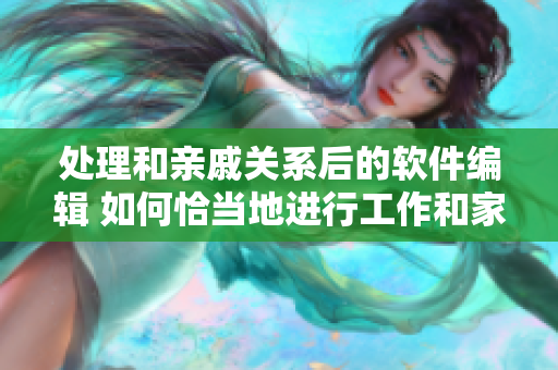 处理和亲戚关系后的软件编辑 如何恰当地进行工作和家庭生活的平衡