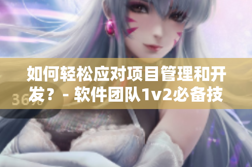 如何轻松应对项目管理和开发？- 软件团队1v2必备技巧！