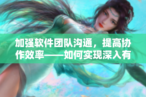加强软件团队沟通，提高协作效率——如何实现深入有效的团队交流