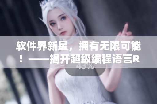 软件界新星，拥有无限可能！——揭开超级编程语言Rust的神秘面纱