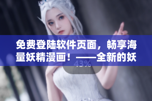 免费登陆软件页面，畅享海量妖精漫画！——全新的妖精漫画软件隆重上线！