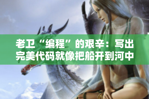 老卫“编程”的艰辛：写出完美代码就像把船开到河中心一样！