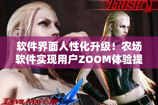 软件界面人性化升级！农场软件实现用户ZOOM体验提升