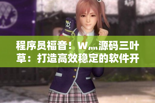 程序员福音！W灬源码三叶草：打造高效稳定的软件开发平台