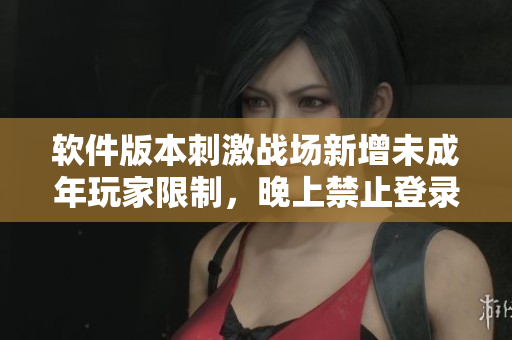软件版本刺激战场新增未成年玩家限制，晚上禁止登录，保护青少年健康！