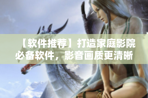 【软件推荐】打造家庭影院必备软件，影音画质更清晰！