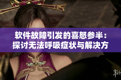 软件故障引发的喜怒参半：探讨无法呼吸症状与解决方案