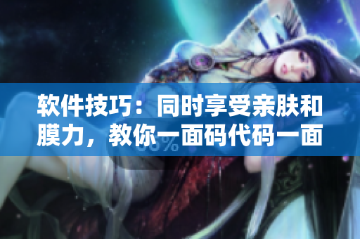 软件技巧：同时享受亲肤和膜力，教你一面码代码一面滋润肌肤