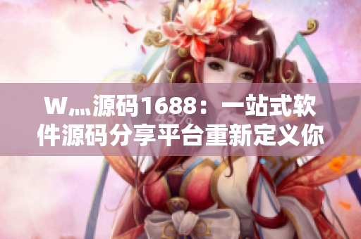 W灬源码1688：一站式软件源码分享平台重新定义你的编程世界