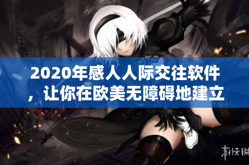 2020年感人人际交往软件，让你在欧美无障碍地建立联系